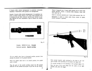 Page 12
IIbracciodellavalvolalanciagranateInposizioneorizzontale
impedisceIinserimentodellagranatasuilanciagranate.
Quandoilbracciodellavalvolalanciagranateeinposizionever.
ticalelavalvolarisultachiusa.Intalmodovieneutilizzatatutta
lapotenzadeigasdellacartucciaspecialeperlanciarelagra-
nata(MECAR40mm)impedendoaigasdifiltrarenelcilindro
presagas.
........
Fig.17
Granata-MECAR40mm.-Grenade
Cartucciaspeciale-Specialcartridge
Thegasspindlevalveleverinhorizontalpositionpreventsfrom...