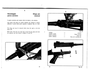 Page 25
1
1
Smontaggio
pernocerniera
Hingepin
removal
IIpernocernierapubesseretoltodadestra0dasinistra.
Conpinza103aprireunanelloelasticoperliberareIIperno.
afferrareilpernodallaparteoppostaetoglierlo(fig.51e52).
Thehingepinmayberemovedeitherfromtherightorth~left
handside-
Withpliers103openonesnapringtofreethepin,grasppinfrom
theoppositesideandremoveit(figures51and52).
culatta
scatolascatto
pernocerniera
anelloelastico
Fig.52
recelVer
triggerhousing
hingepin
hingepinretainingpin
Fig.51
1
3940Fig.53 