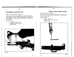 Page 28
4
Smontaggioportamollacane
Nota:ilcanedeveesseredisarmato.
Conattrezzo107spingereindietroiIportamolJapersganciarlo
dallaccoppiamentoconlaspinaalJoggiatanelcane;(fig.60)al.
zarloesfilarlo.Lefreccedellafig.45mostranoiduemovimenti
daeffettuare.
Lafig.61mostra:
-
dettagliodellattrezzo107
-
portamolJacaneconmolla
-
scatolascatto.
Fig.60
45
4
Hammerspringguideremoval
Note:hammermustbeuncocked.
Usingtool107pushbackhammerspringguidetodisengageitfrom
thepinfittedinthehammer,liftitout,removeit,asshownby...