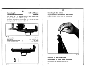 Page 34
11
12
Smontaggio
avvisoserbatoiovuoto
Boltholdopen
removal
Smontaggiodelmirino
Regolazioneinelevazionedelmirino

Ledueoperazionisonodafarsicon
Iattrezzo
110.Conattrezzi105e111sfilaredalforo«C

nellascatolascatto
laspinaelasticacomevisibileinfig.74.

Withtools105and111pushoutfromC
11
holeinthetrigger
housingthesplitpinasshowninfigure
74.
Fig.74
spinaelastica
pioloavviso
serbatoiovuotoconmolla
avvitoserbatoiovuoto

splitpin
boltholdopenpin
andspring
boltholdopen
Fig.76
tj-
Removalofthefrontsight...