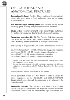 Page 1658
OPERATIONAL AND
ANATOMICAL FEATURES
Semiautomatic firing. The Cx4 Storm carbine will automatically
reload after each round is fired, as long as there are car tridges
in the magazine. 
The blowback type locking systemand the bolt safety ensure
reliability, great stability and precision in follow up shots. 
Single action. The shor t and light  single action trigger pull allows
for faster, more accurate discharge of subsequent rounds.
Removable magazine (Fig. 3). The Beretta Cx4 Storm carbine
has a...