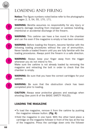 Page 2668
LOADING AND  FIRING
Notice:The figure numbers noted below refer to the photographs
on pages 2, 3, 54, 55, 170, 171.
WARNING:Beretta assumes no responsibility for any injur y or
proper ty damage resulting from improper or careless handling,
intentional or accidental discharge of the firearm. 
WARNING:This carbine can have a live round in the chamber
and can fire even if the magazine is empty or has been removed.
WARNING: Before loading the firearm, become familiar with the
following loading procedures...