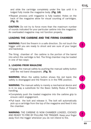 Page 2769
!
!
!
!
and slide the car tridge completely under the lips until it is
lodged fully inside the magazine body. (Fig. 18)
•Repeat process until magazine is fully loaded. Holes on the
back of the magazine allow for visual counting of car tridges.
(Fig. 3)
CAUTION:Do not tr y to force more than the maximum number
of rounds indicated for your par ticular carbine into the magazine.
An overloaded magazine may not function properly.
LOADING THE CARBINE AND THE FIRING CHAMBER
WARNING: Point the firearm in a...