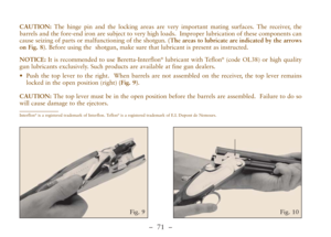 Page 23–  71 –
CAUTION:The hinge pin and the locking areas are very important mating surfaces. The receiver, the
barrels and the fore-end iron are subject to very high loads.  Improper lubrication of these components can
cause seizing of parts or malfunctioning of the shotgun. (The areas to lubricate are indicated by the arrows
on Fig. 8). Before using the  shotgun, make sure that lubricant is present as instructed. 
NOTICE:It is recommended to use Beretta-Interflon
®lubricant with Teflon®(code OL38) or high...