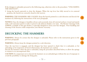 Page 27–  75 –
If the shotgun is unloaded, proceed to the following step, otherwise refer to the procedure: “UNLOADING
THE SHOTGUN”.
•Swing the barrels upwards to close the shotgun. When the top lever has fully moved to its centered
position, the barrels are correctly closed in the receiver. 
WARNING: THE HAMMERS ARE COCKED. Keep the barrels pointed in a safe direction and decock the
hammers by following the instructions of the next paragraph. 
NOTICE:Once the shotgun is handled, always and accurately clean all...