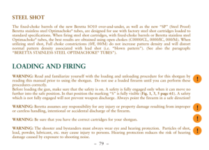 Page 31–  79 –
STEEL SHOT
The fixed-choke barrels of the new Beretta SO10 over-and-under, as well as the new “SP” (Steel Proof)
Beretta stainless steel Optimachoke®tubes, are designed for use with factory steel shot cartridges loaded to
standard specifications. When firing steel shot cartridges, with fixed-choke barrels or Beretta stainless steel
Optimachoke
®tubes, the best results are obtained using open chokes (C0000/CL, 0000/IC, 000/M). When
utilizing steel shot, Full choke constrictions (0/F, 00/M) do not...