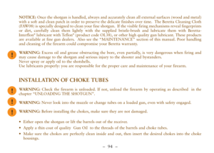 Page 46–  94 –
NOTICE:Once the shotgun is handled, always and accurately clean all external surfaces (wood and metal)
with a soft and clean patch in order to preserve the delicate finishes over time.  The Beretta Cleaning Cloth
(FAW08) is specially designed to clean your fine shotgun.  If the visible firing mechanisms reveal fingerprints
or dirt, carefully clean them lightly with the supplied bristle-brush and lubricate them with Beretta-
Interflon
®lubricant with Teflon®(product code OL38), or other high...