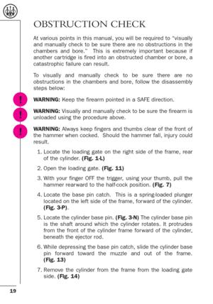 Page 1919
OBSTRUCTION CHECK
At various points in this manual, you will be required to “visually
and manually check to be sure there are no obstructions in the
chambers and bore.”  This is extremely impor tant because if
another car tridge is fired into an obstructed chamber or bore, a
catastrophic failure can result.
To visually and manually check to be sure there are no
obstructions in the chambers and bore, follow the disassembly
steps below:
WARNING:Keep the firearm pointed in a SAFE direction....