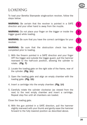 Page 2626
LOADING
To load your Beretta Stampede single-action revolver, follow the
steps below:
WARNING:Be cer tain that the revolver is pointed in a SAFE
direction and your other hand is away from the muzzle.
WARNING:Do not place your finger on the trigger or inside the
trigger guard while loading.
WARNING:Be sure that you have the correct car tridges for your
revolver.
WARNING:Be sure that the obstruction check has been
completed prior to loading.
1. With the firearm pointed in a SAFE direction and your...