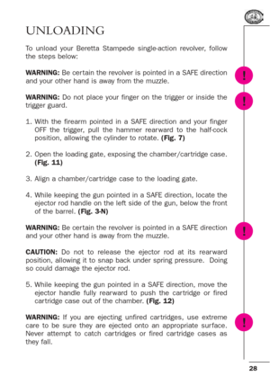 Page 2828
UNLOADING
To unload your Beretta Stampede single-action revolver, follow
the steps below:
WARNING:Be cer tain the revolver is pointed in a SAFE direction
and your other hand is away from the muzzle.
WARNING:Do not place your finger on the trigger or inside the
trigger guard.
1. With the firearm pointed in a SAFE direction and your finger
OFF the trigger, pull the hammer rear ward to the half-cock
position, allowing the cylinder to rotate. (Fig. 7)
2. Open the loading gate, exposing the chamber/car...