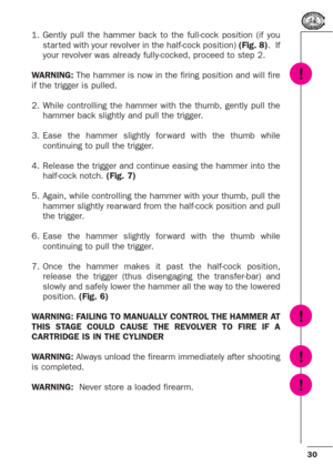 Page 3030
1. Gently pull the hammer back to the full-cock position (if you
star ted with your revolver in the half-cock position) (Fig. 8).  If
your revolver was already fully-cocked, proceed to step 2.
WARNING: The hammer is now in the firing position and will fire
if the trigger is pulled.
2. While controlling the hammer with the thumb, gently pull the
hammer back slightly and pull the trigger.
3. Ease the hammer slightly for ward with the thumb while
continuing to pull the trigger.
4. Release the trigger and...