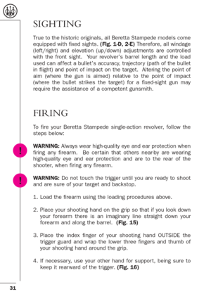 Page 3131
SIGHTING
True to the historic originals, all Beretta Stampede models come
equipped with fixed sights. (Fig. 1-D, 2-E)Therefore, all windage
(left/right) and elevation (up/down) adjustments are controlled
with the front sight.  Your revolver’s barrel length and the load
used can af fect a bullet’s accuracy, trajector y (path of the bullet
in flight) and point of impact on the target.  Altering the point of
aim (where the gun is aimed) relative to the point of impact
(where the bullet strikes the...