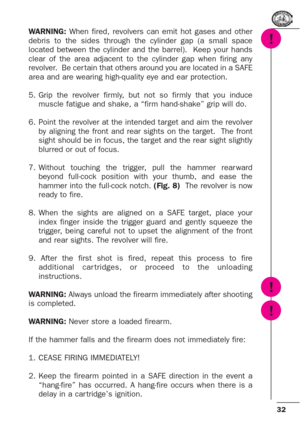 Page 3232
WARNING:When fired, revolvers can emit hot gases and other
debris to the sides through the cylinder gap (a small space
located between the cylinder and the barrel).  Keep your hands
clear of the area adjacent to the cylinder gap when firing any
revolver.  Be cer tain that others around you are located in a SAFE
area and are wearing high-quality eye and ear protection.
5. Grip the revolver firmly, but not so firmly that you induce
muscle fatigue and shake, a “firm hand-shake” grip will do.
6. Point the...