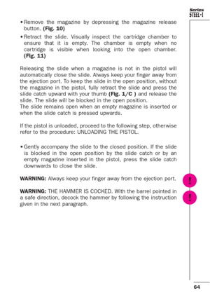 Page 2064
Series
•Remove the magazine by depressing the magazine release
button. (Fig. 10)
•Retract the slide. Visually inspect the car tridge chamber to
ensure that it is empty. The chamber is empty when no
car tridge is visible when looking into the open chamber.
(Fig. 11)
Releasing the slide when a magazine is not in the pistol will
automatically close the slide. Always keep your finger away from
the ejection por t. To keep the slide in the open position, without
the magazine in the pistol, fully retract the...