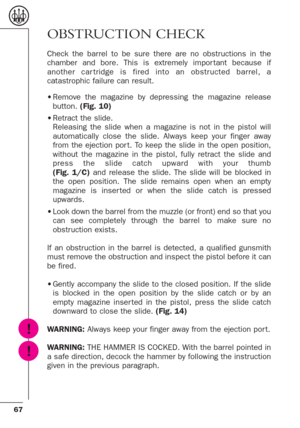 Page 2367
OBSTRUCTION CHECK
Check the barrel to be sure there are no obstructions in the
chamber and bore. This is extremely impor tant because if
another car tridge is fired into an obstructed barrel, a
catastrophic failure can result.
•Remove the magazine by depressing the magazine release
button. (Fig. 10)
•Retract the slide.
Releasing the slide when a magazine is not in the pistol will
automatically close the slide. Always keep your finger away
from the ejection por t. To keep the slide in the open...