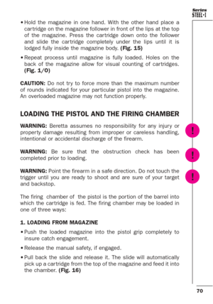 Page 2670
Series
•Hold the magazine in one hand. With the other hand place a
car tridge on the magazine follower in front of the lips at the top
of the magazine. Press the car tridge down onto the follower
and slide the car tridge completely under the lips until it is
lodged fully inside the magazine body. (Fig. 15)
•Repeat process until magazine is fully loaded. Holes on the
back of the magazine allow for visual counting of car tridges.
(Fig. 1/O)
CAUTION: Do not tr y to force more than the maximum number
of...