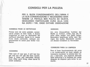 Page 17
CONSIGLIPERLAPULIZIA
PERILBUONFUNZIONAMENTODELLARMAE
LASUACONSERVAZIONEENECESSARIOMAN.
TENERELAPISTOLABENPULITAEDOLiATA,
DEDICANDOPARTICOLARECURAALLACAN.
NADOPOITlRI,ONDEEVITAREOSSIDAZIONE
CONSEILSPOURLENETTOYAGEREINIGEN
UrneineEinwandfrelefunktionder
Waffezu!:Ichern.solltemandiePi-
stolestetssauberundGeolthalten.
BesonderebeachtungsolltedemRei.
olgendeslaufesGeschenktwerden.
umdessenOxidationzuVermeiden.
Prenezsaindevotrepistolet,conser.
vez.lepropreetbienhulle,IIdurera
longtempsetvousenobtiendrezles...