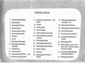 Page 21
----
----.............,.
,.
EINZELTEILE
\
[
r
,
r
Ii
1VerschlusstOck15Sicherungsfedermit27Abzugsschienen-I
J
Stiftstange(2)

2ZOndstift
3ZOndstiftfeder
16Hahn28Abzugsschiene
4Auszieher
17Hahnstift
29Abzugsschienenstift,
-..%
I5Auszieherfeder
18Hahnfeder
30UnterbrecherI
I
6Auszieherstift
19Hahnsfederstange
31Verschluss-Halter
J7Visier
20Hahnfederstangen-
32Verschlusshalter-
,8Lauf
stOtze
Feder
9ROckstossfeder
21Abzugshebel
33Abzugsstift
10AOckstossfeder-
22Abzugshebelstift
34SchraubezumHal-...