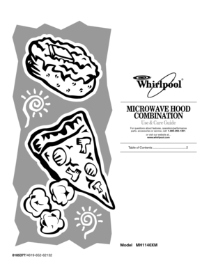Page 1MICROWAVE HOOD 
COMBINATION
Use & Care Guide
For questions about features, operation/performance
parts, accessories or service, call: 1-800-253-1301.
or visit our website at...
www.whirlpool.com
Table of Contents ....................................... 2
8185377/4619-652-62132
®
Model MH1140XM 