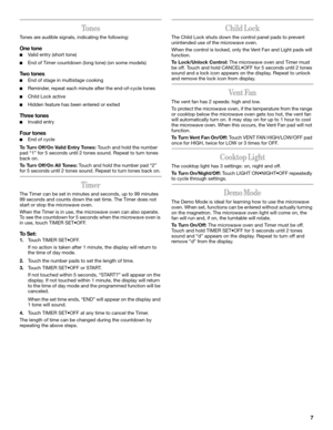 Page 77
To n e s
Tones are audible signals, indicating the following:
One tone
■Va l i d  e n t r y  ( s h o r t  t o n e )
■End of Timer countdown (long tone) (on some models)
Two tones
■End of stage in multistage cooking
■Reminder, repeat each minute after the end-of-cycle tones
■Child Lock active
■Hidden feature has been entered or exited
Three tones
■Invalid entry
Four tones
■End of cycle
To Turn Off/On Valid Entry Tones: Touch and hold the number 
pad “1” for 5 seconds until 2 tones sound. Repeat to turn...