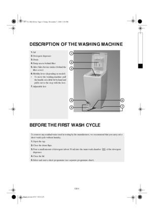 Page 4GB 4
DESCRIPTION OF THE WASHING MACHINE
BEFORE THE FIRST WASH CYCLE
1.
Lid
2.
Detergent dispenser
3.
Drum
4.
Pump access behind filter
5.
After-Sales Service sticker (behind the 
filter cover)
6.
Mobility lever (depending on model)

To move the washing machine: pull 
the handle out a little bit by hand and 
pull it out to the stop with the foot.
7.
Adjustable feet
To remove any residual water used in testing by the manufacturer, we recommend that you carry out a 
short wash cycle without laundry.
1....