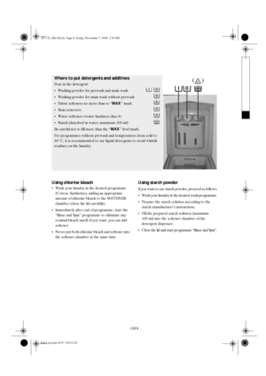 Page 8GB 8
Using chlorine bleach

Wash your laundry in the desired programme 
(Cotton, Synthetics), adding an appropriate 
amount of chlorine bleach to the SOFTENER 
chamber (close the lid carefully).

Immediately after end of programme, start the 
“Rinse and Spin” programme to eliminate any 
residual bleach smell; if you want, you can add 
softener.

Never put both chlorine bleach and softener into 
the softener chamber at the same time.
Using starch powder
If you want to use starch powder, proceed as...