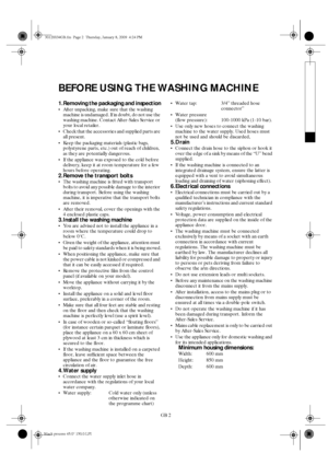 Page 2GB 2
BEFORE USING THE WASHING MACHINE
1.Removing the packaging and inspection
•After unpacking, make sure that the washing 
machine is undamaged. If in doubt, do not use the 
washing machine. Contact After-Sales Service or 
your local retailer.
Check that the accessories and supplied parts are 
all present.
Keep the packaging materials (plastic bags, 
polystyrene parts, etc.) out of reach of children, 
as they are potentially dangerous.
If the appliance was exposed to the cold before 
delivery, keep...