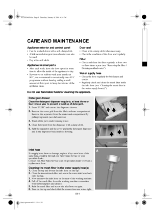 Page 9GB 9
CARE AND MAINTENANCE
Appliance exterior and control panel
Can be washed down with a soft, damp cloth.
A little neutral detergent (non abrasive) can also 
be used
Dry with a soft cloth.
Appliance internal parts
After each wash, leave the door open for some 
time to allow the inside of the appliance to dry.
If you never or seldom wash your laundry at 
90°C, we recommend to occasionally run a 90°C 
programme without laundry, adding a small 
amount of detergent, to keep the interior of the...