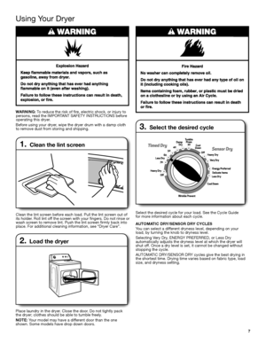 Page 77
Using Your Dryer
1.  Clean the lint screen
Clean the lint screen before each load. Pull the lint screen out of its holder. Roll lint off the screen with your fingers. Do not rinse or wash screen to remove lint. Push the lint screen firmly back into place. For additional cleaning information, see “Dryer Care”.
2.  Load the dryer
Place laundry in the dryer. Close the door. Do not tightly pack the dryer; clothes should be able to tumble freely.
NOTE: Your model may have a different door than the one...