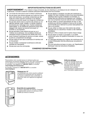 Page 2121
ACCESSOIRES
Personnalisez votre nouvelle laveuse et sécheuse grâce aux  
authentiques accessoires Maytag suivants. Pour plus d’informations 
sur les options et sur les possibilités de commande, contacter  
le revendeur, nous appeler au 1-800-901-2042 ou consulter  
www.maytag.com/accessories.
Au Canada, composer le 1-800-807-6777 ou consulter :  
www.maytag.ca.
Piédestal de 15"Les piédestaux aux coloris assortis surélèvent  
la laveuse et la sécheuse pour les amener à 
une hauteur d’utilisation...