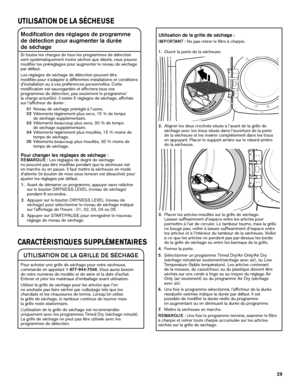 Page 2929
Modification des réglages de programme  
de détection pour augmenter la durée  
de séchage
Si toutes les charges de tous les programmes de détection 
sont systématiquement moins sèches que désiré, vous pouvez 
modifier les préréglages pour augmenter le niveau de séchage 
par défaut.
Les réglages de séchage de détection peuvent être  
modifiés pour s’adapter à différentes installations et conditions 
d’installation ou à vos préférences personnelles. Cette  
modification est sauvegardée et affectera...