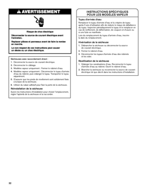 Page 3232
INSTRUCTIONS SPÉCIFIQUES  POUR LES MODÈLES VAPEUR
Tuyau d’arrivée d’eau
Remplacer le tuyau d’arrivée d’eau et la crépine de tuyau 
après 5 ans d’utilisation afin de réduire le risque de défaillance 
du tuyau. Inspecter périodiquement le tuyau et le remplacer en 
cas de renflement, de déformation, de coupure et d’usure ou 
si une fuite se manifeste.
Lors du remplacement du tuyau d’arrivée d’eau, inscrire   la date du remplacement.
Hivérisation de la sécheuse
1.  Débrancher la sécheuse ou déconnecter la...