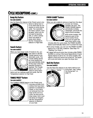 Page 11CvtJE DESCRIHlONS mm,~ 
Damp Dry feature 
(on some models) 
Use the Damp Dry feature in the Timed cycle to dry 
items to damp level or 
to dry items that do not 
require an entire drying 
cycle. Two examples 
are heavy cottons, such 
as jeans, which you do 
not want to become 
stiff, or cotton clothes 
which are easier to 
press when damp. 
Set the Temperature 
selector to High heat. 
Towels feature 
(on some models) 
When you have large loads of towels to dry, you 
may want to use the 
Towels feature in...