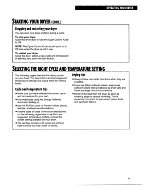 Page 9STARIINC YOUR DRYER (CONT.) 
stopping and restarting your dryer 
You can stop your dryer anytime during a cycle. 
To stop your dryer: 
Open the dryer door or turn the Cycle Control Knob 
to off. 
NOTE: The Cycle Control Knob should point to an 
Off area when the dryer is not in use. 
To restart your dryer: 
Close the door, select a new cycle and temperature 
(if desired), and push the Start Button. 
iElKllNG ME RIGHT CYQE AND lIMPERATuRE SETllNC 
The following pages describe the drying cycles 
on your...