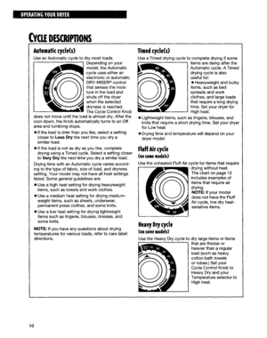 Page 10:YClI DESCRlPllONS 
Automatic cycle(s) 
Use an Automatic cvcle to dry most loads. 
Depending on your 
model, the Automatic 
cycle uses either an 
electronic or automatic 
DRY-MISER@ control 
that senses the mois- 
ture in the load and 
shuts off the dryer 
when the selected 
dryness is reached. 
L 
The Cycle Control Knob 
does not move until the load is almost dry. After the 
cool-down, the Knob automatically turns to an Off 
area and tumbling stops. 
0 If the load is drier than you like, select a...