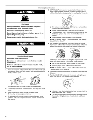 Page 66
Starting Your Washer
 
1.Measure detergent and pour it into the washer. If desired, add 
powdered or liquid color safe bleach. Add extra detergent for 
the Super Wash cycle. 
Drop a sorted load of clothes loosely into your washer. 
Load evenly to maintain washer balance. Mix large and small 
items.
Items should move easily through the wash water. 
Overloading can cause poor cleaning.
To reduce wrinkling of permanent press clothes and some 
synthetic knits, use a large load size to provide more space...