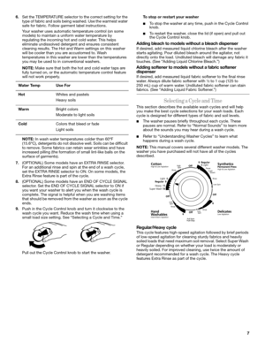 Page 77
6.Set the TEMPERATURE selector to the correct setting for the 
type of fabric and soils being washed. Use the warmest water 
safe for fabric. Follow garment label instructions.
Your washer uses automatic temperature control (on some 
models) to maintain a uniform water temperature by 
regulating the incoming hot and cold water. This helps 
eliminate undissolved detergent and ensures consistent 
cleaning results. The Hot and Warm settings on this washer 
will be cooler than you are accustomed to. Wash...