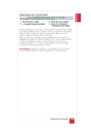 Page 105103
FRANÇAIS
GÂTEAUX ET GLAÇAGES
Mettre le beurre dans le bol du batteur. Fixer le bol et le fouet plat au batteur. Régler
à la vitesse 4 et battre environ 1
12minute ou jusqu’à ce que le beurre soit crémeux.
Arrêter le batteur et racler le bol. Ajouter le sirop de maïs. Ré\
gler à la vitesse 
2 et bien mélanger. Arrêter le batteur et racler le bol.
Régler à la vitesse pour mélanger. Ajouter graduellement le sucre en poudre en
mélangeant bien. Régler à la vitesse 4 et battre environ 1 minu\
te. Arrêter...