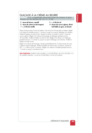 Page 107105
FRANÇAIS
GÂTEAUX ET GLAÇAGES
GLAÇAGE À LA CRÈME AU BEURRE
DONNE:12 À 16 PORTIONS (GLAÇAGE POUR UN GÂTEAU À DEUX 
ÉTAGES OU UN GÂTEAU DE 13 9  2 PO)
13tasse de beurre, ramolli14tasse de crème ou lait évaporé
1 c. à thé de vanille
14c. à thé de sel
4 tasses de sucre à glacer, divisé Lait faible en gras, au besoin
Placer le beurre dans le bol du batteur. Fixer le bol et le fouet plat au batteur. Régler
à la vitesse 4 et battre environ 1 minute ou jusqu’à ce que le \
mélange soit crémeux.
Arrêter le...