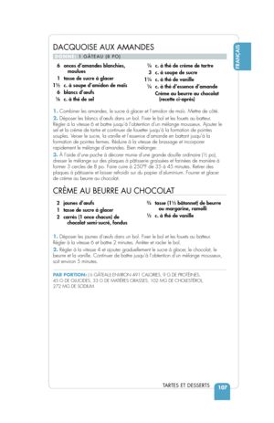 Page 109DACQUOISE AUX AMANDES
DONNE: 1 GÂTEAU (8 PO)
1.Combiner les amandes, le sucre à glacer et l’amidon de maïs. Me\
ttre de côté.
2. Déposer les blancs d’œufs dans un bol. Fixer le bol et les foue\
ts au batteur.
Régler à la vitesse 6 et battre jusqu’à l’obtention d’\
un mélange mousseux. Ajouter le
sel et la crème de tartre et continuer de fouetter jusqu’à la formation de pointes
souples. Verser le sucre, la vanille et l’essence d’amande en battant jusqu’\
à la
formation de pointes fermes. Réduire à la...