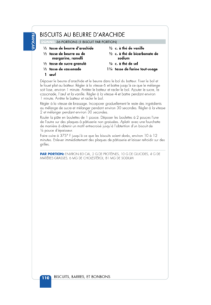 Page 112BISCUITS AU BEURRE D’ARACHIDE
DONNE: 36 PORTIONS (1 BISCUIT PAR PORTION)
 FRANÇAIS
110 
BISCUITS, BARRES, ET BONBONS
 12  tasse de beurre d’arachide
 12  tasse de beurre ou de  margarine, ramolli
 
12  tasse de sucre granulé
 12  tasse de cassonade 
  1 œuf 
 12  c. à thé de vanille
 12  c. à thé de bicarbonate de  sodium
 
14  c. à thé de sel
 114  tasse de farine tout-usage
Déposer le beurre d’arachide et le beurre dans le bol du batteur. Fixer le bol et 
le fouet plat au batteur. Régler à la vitesse 6...