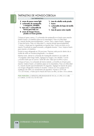 Page 116ESPAÑOL
114ENTREMESES Y PLATOS DE ENTRADA 
TARTALETAS DE HONGO-CEBOLLA 
RENDIMIENTO:24 TARTALETAS
Coloque el queso crema y 2 cucharadas de mantequilla en el tazón para\
 mezclar.
Instale el tazón y la batidora plana en la mezcladora. Pase a la Velocidad 
4 y mezcle durante aproximadamente 1 minuto. Pare y raspe el tazón. A\
gregue 
34taza de harina. Pase a la Velocidad 2 y mezcle durante aproximadamente 
1 minuto, o hasta que los ingredientes se mezclen bien. Forme una bola con la
mezcla. Envuélvala en...