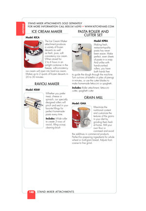 Page 142ENGLISH
STAND MIXER ATTACHMENTS
STAND MIXER ATTACHMENTS SOLD SEPARATELY
FOR MORE INFORMATION CALL 800-541-6390 •WWW.KITCHENAID.COM
140
ICE CREAM MAKER
Model: KICA
The Ice Cream Maker
attachment produces 
a variety of frozen
desserts as well 
as fresh, pure, soft-
consistency ice cream.
When stored for 
2 to 4 hours in an
airtight container in the
freezer, soft-consistency
ice cream will ripen into hard ice cream.
Makes up to 2 quarts of frozen desserts in 
20 to 30 minutes.
RAVIOLI MAKER
Model: KRAV...