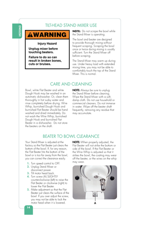 Page 1614
ENGLISHTILT-HEAD STAND MIXER USE
NOTE: Do not scrape the bowl while 
the Stand Mixer is operating.
The bowl and beater are designed 
to provide thorough mixing without 
frequent scraping. Scraping the bowl 
once or twice during mixing is usually 
suf cient. Turn the Stand Mixer off 
before scraping.
The Stand Mixer may warm up during 
use. Under heavy load with extended 
mixing time, you may not be able to 
comfortably touch the top of the Stand 
Mixer. This is normal.
Injury Hazard
Unplug mixer...