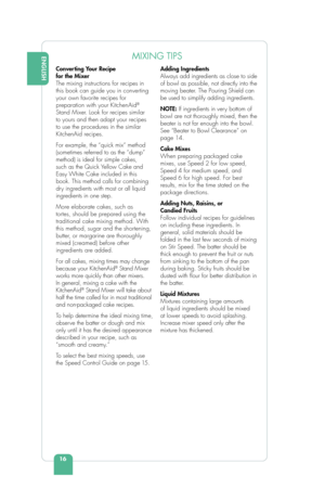 Page 1816
ENGLISHMIXING TIPS
Converting Your Recipe 
for the Mixer 
The mixing instructions for recipes in 
this book can guide you in converting 
your own favorite recipes for 
preparation with your KitchenAid
® 
Stand Mixer. Look for recipes similar 
to yours and then adapt your recipes 
to use the procedures in the similar 
KitchenAid recipes.
For example, the “quick mix” method 
(sometimes referred to as the “dump” 
method) is ideal for simple cakes, 
such as the Quick Yellow Cake and 
Easy White Cake...