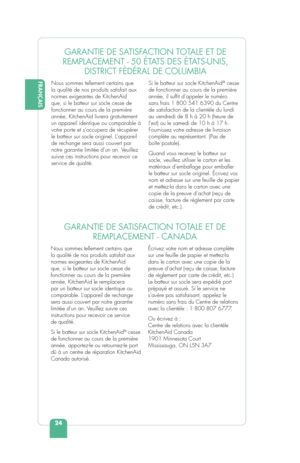 Page 2624
FRANÇAIS
GARANTIE DE SATISFACTION TOTALE ET DE 
REMPLACEMENT - 50 ÉTATS DES ÉTATS-UNIS,  DISTRICT FÉDÉRAL DE COLUMBIA
Nous sommes tellement certains que 
la qualité de nos produits satisfait aux 
normes exigeantes de KitchenAid 
que, si le batteur sur socle cesse de 
fonctionner au cours de la première 
année, KitchenAid livrera gratuitement 
un appareil identique ou comparable à 
votre porte et s’occupera de récupérer 
le batteur sur socle originel. L’appareil 
de rechange sera aussi couvert par...