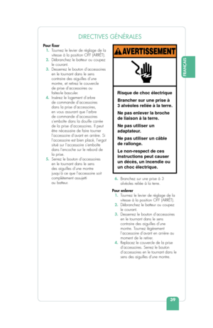 Page 41FRANÇAIS
39
DIRECTIVES GÉNÉRALES
Pour  xer
  1.  T ournez le levier de réglage de la 
vitesse à la position OFF (ARRÊT).
  2.  Débranchez le batteur ou coupez 
le courant.
  3.  Desserrez le bouton d’accessoires 
en le tournant dans le sens 
contraire des aiguilles d’une 
montre, et retirez le couvercle 
de prise d’accessoires ou 
faites-le basculer.
  4.  Insérez le logement d’arbre 
de commande d’accessoires 
dans la prise d’accessoires, 
en vous assurant que l’arbre 
de commande d’accessoires...