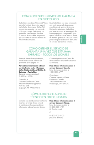 Page 4745
ESPAÑOL
Su batidora con base KitchenAid® tiene 
garantía limitada de un año a partir 
de la fecha de compra. KitchenAid 
pagará los repuestos y la mano de 
obra para corregir defectos en los 
materiales y en la mano de obra. 
El servicio técnico debe ser provisto 
por un Centro de servicio técnico de 
KitchenAid autorizado.  Lleve la batidora con base o mándela 
con envío asegurado de prepago 
a un Centro de servicio técnico de 
KitchenAid autorizado. La batidora 
con base reparada se le entregará de...