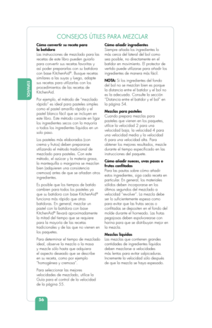 Page 58ESPAÑOL
56
ENGLISHCONSEJOS ÚTILES PARA MEZCLAR
Cómo convertir su receta para 
la batidora 
Las instrucciones de mezclado para las 
recetas de este libro pueden guiarlo 
para convertir sus recetas favoritas y 
así poder prepararlas con su batidora 
con base KitchenAid
®. Busque recetas 
similares a las suyas y luego, adapte 
sus recetas para utilizarlas con los 
procedimientos de las recetas de 
KitchenAid. 
Por ejemplo, el método de “mezclado 
rápido” es ideal para pasteles simples 
como el pastel...