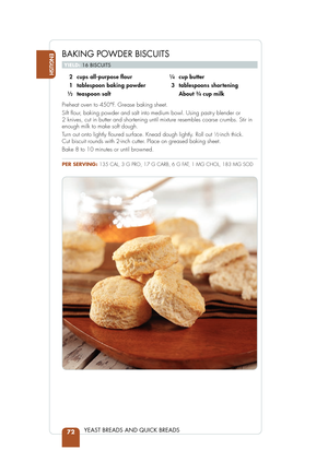 Page 74  2  cups all-purpose ﬂ our
  1  tablespoon baking powder
 
1⁄2  teaspoon salt
 1⁄4  cup butter
  3  tablespoons shortening
   About 
3⁄4 cup milk
Preheat oven to 450°F. Grease baking sheet.
Sift  our, baking powder and salt into medium bowl. Using pastry blender or 
2 knives, cut in butter and shortening until mixture resembles coarse crumbs. Stir in 
enough milk to make soft dough.
Turn out onto lightly  oured surface. Knead dough lightly. Roll out 
12-inch thick. 
Cut biscuit rounds with 2-inch...